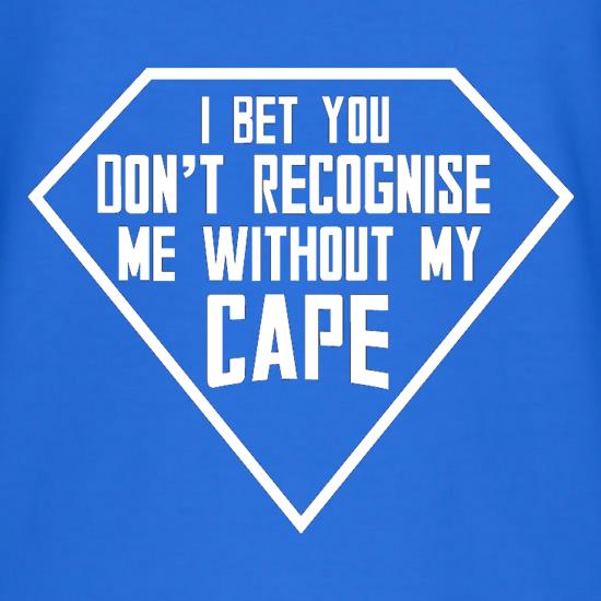 I Bet You Don't Recognise Me Without My Cape t shirt